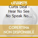 Curtis Deal - Hear No See No Speak No Evil cd musicale di Curtis Deal
