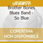 Brother Bones Blues Band - So Blue cd