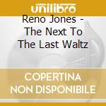 Reno Jones - The Next To The Last Waltz cd musicale di Reno Jones