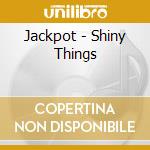 Jackpot - Shiny Things cd musicale di Jackpot