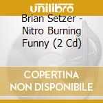 Brian Setzer - Nitro Burning Funny (2 Cd) cd musicale di SETZER BRIAN