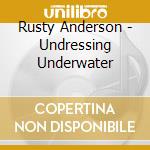 Rusty Anderson - Undressing Underwater cd musicale di Rusty Anderson