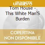 Tom House - This White Man'S Burden cd musicale di Tom House