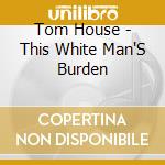 Tom House - This White Man'S Burden cd
