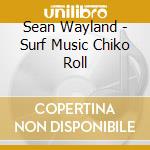 Sean Wayland - Surf Music Chiko Roll cd