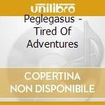 Peglegasus - Tired Of Adventures cd musicale di Peglegasus