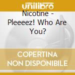 Nicotine - Pleeeez! Who Are You? cd musicale di Nicotine