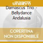 Damascus Trio - Bellydance Andalusia cd musicale di Damascus Trio