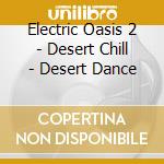 Electric Oasis 2 - Desert Chill - Desert Dance cd