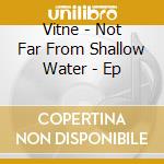 Vitne - Not Far From Shallow Water - Ep cd