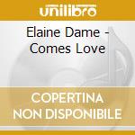 Elaine Dame - Comes Love cd musicale di Elaine Dame
