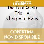 The Paul Abella Trio - A Change In Plans cd