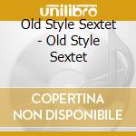 Old Style Sextet - Old Style Sextet cd musicale di Old Style Sextet