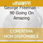 George Freeman - 90 Going On Amazing cd musicale di George Freeman