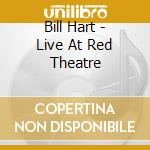 Bill Hart - Live At Red Theatre cd musicale di Bill Hart