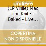 (LP Vinile) Mac The Knife - Baked - Live At The Workers Club Fitzroy vinile