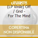 (LP Vinile) Off / Grid - For The Mind vinile