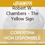 Robert W. Chambers - The Yellow Sign cd musicale di Robert W. Chambers