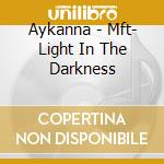 Aykanna - Mft- Light In The Darkness cd musicale di Aykanna