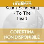 Kaur / Schoening - To The Heart cd musicale di Kaur / Schoening