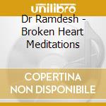 Dr Ramdesh - Broken Heart Meditations cd musicale di Dr Ramdesh