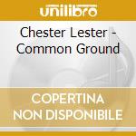 Chester Lester - Common Ground cd musicale di Chester Lester
