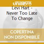Levi Hart - Never Too Late To Change cd