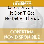 Aaron Russell - It Don'T Get No Better Than This cd musicale di Aaron Russell