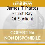 James T Plattes - First Ray Of Sunlight cd musicale di James T Plattes
