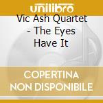 Vic Ash Quartet - The Eyes Have It cd musicale di Vic Ash Quartet