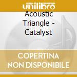 Acoustic Triangle - Catalyst cd musicale di Acoustic Triangle