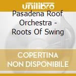 Pasadena Roof Orchestra - Roots Of Swing cd musicale di Pasadena roof orches