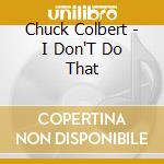 Chuck Colbert - I Don'T Do That cd musicale di Chuck Colbert