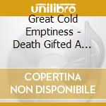 Great Cold Emptiness - Death Gifted A Bouquet cd