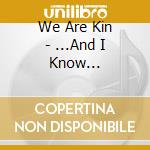 We Are Kin - ...And I Know... cd musicale di We Are Kin