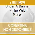 Under A Banner - The Wild Places cd musicale di Under A Banner