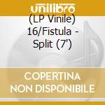 (LP Vinile) 16/Fistula - Split (7