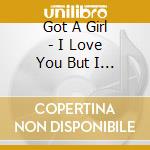 Got A Girl - I Love You But I Must Drive Off This Cliff Now cd musicale di Got A Girl