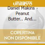 Daniel Makins - Peanut Butter.. And Other Things I Know cd
