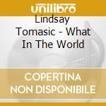 Lindsay Tomasic - What In The World cd musicale di Lindsay Tomasic