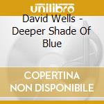 David Wells - Deeper Shade Of Blue cd musicale di David Wells