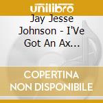 Jay Jesse Johnson - I'Ve Got An Ax To Grind