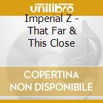 Imperial Z - That Far & This Close cd
