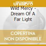 Wild Mercy - Dream Of A Far Light cd
