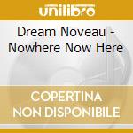 Dream Noveau - Nowhere Now Here cd