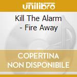 Kill The Alarm - Fire Away cd