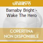 Barnaby Bright - Wake The Hero cd musicale