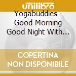 Yogabuddies - Good Morning Good Night With Yogabuddies cd