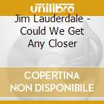 Jim Lauderdale - Could We Get Any Closer cd musicale di Jim Lauderdale