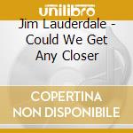 Jim Lauderdale - Could We Get Any Closer cd